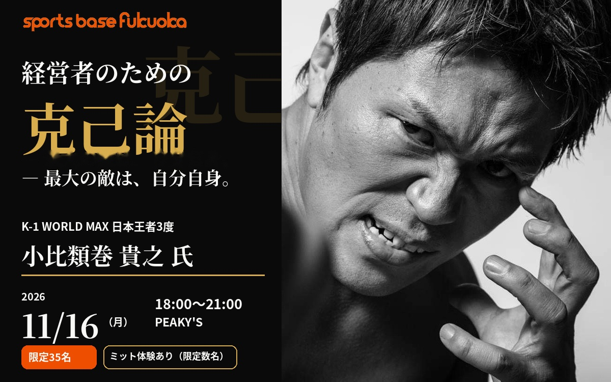 2026年11月16日開催のsports base fukuoka「経営者のための克己論 ― 最大の敵は、自分自身。」のセミナー告知画像。K-1 WORLD MAX日本王者3度の小比類巻貴之氏が登壇。会場はPEAKY'S、開催時間は18:00〜21:00。